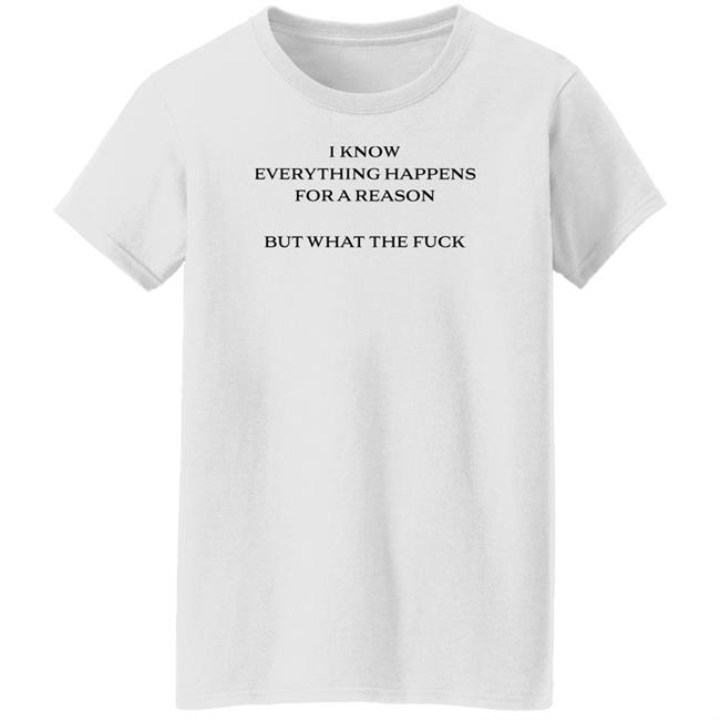 I Know Everything Happens For A Reason But What The Fuck Shirt Stfu Haideri I Know Everything Happens For A Reason But What The Fuck Shirt Stfu Haideri