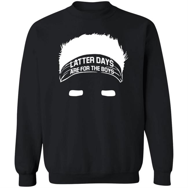 Latter Days Are For The Boys Shirt Barstoolsports Merch Latter Days Are For The Boys Shirt Barstoolsports Merch
