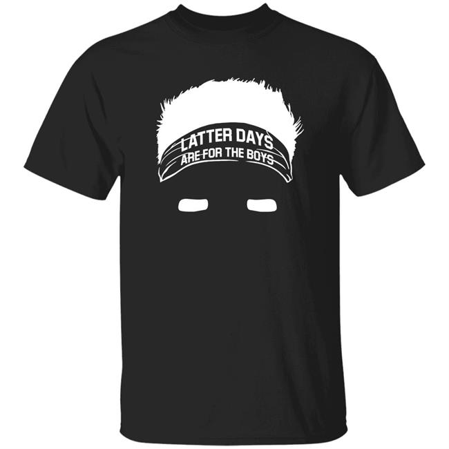 Latter Days Are For The Boys Shirt Barstoolsports Merch Latter Days Are For The Boys Shirt Barstoolsports Merch
