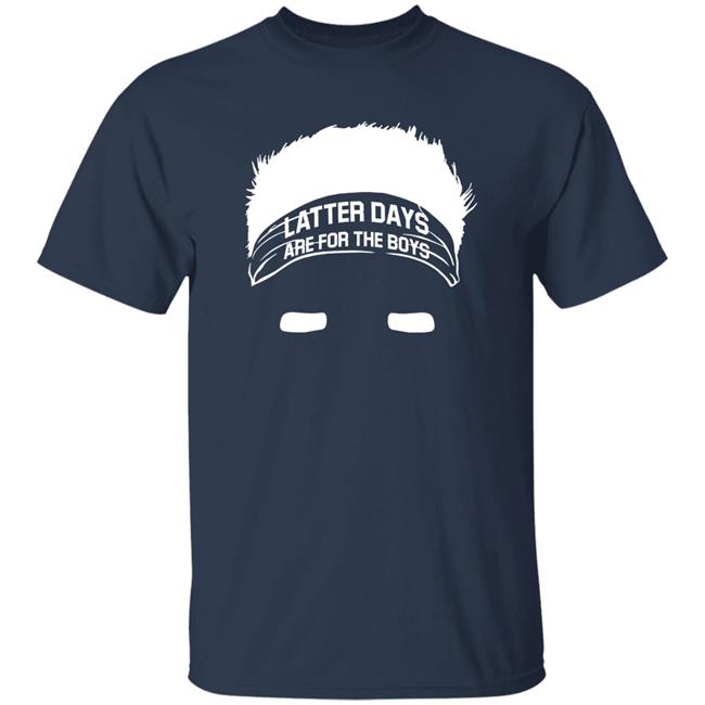 Latter Days Are For The Boys Shirt Barstoolsports Merch Latter Days Are For The Boys Shirt Barstoolsports Merch