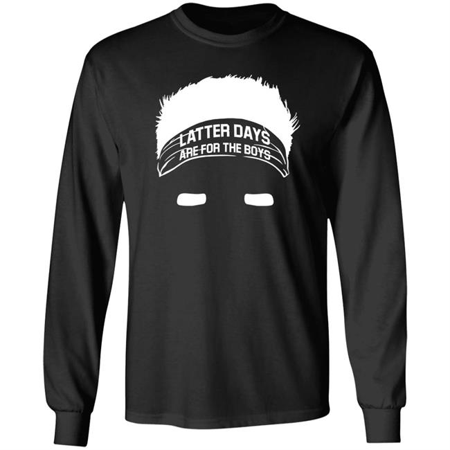Latter Days Are For The Boys Shirt Barstoolsports Merch Latter Days Are For The Boys Shirt Barstoolsports Merch