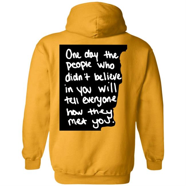 One Day The People Who Didn't Believe In You Will Tell Everyone How They Met You Hoodie One Day The People Who Didn't Believe In You Will Tell Everyone How They Met You Hoodie