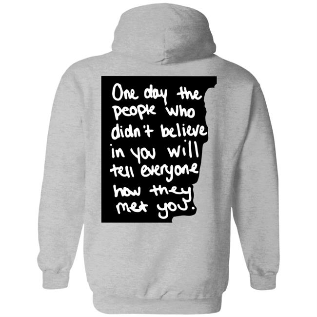 One Day The People Who Didn't Believe In You Will Tell Everyone How They Met You Hoodie One Day The People Who Didn't Believe In You Will Tell Everyone How They Met You Hoodie