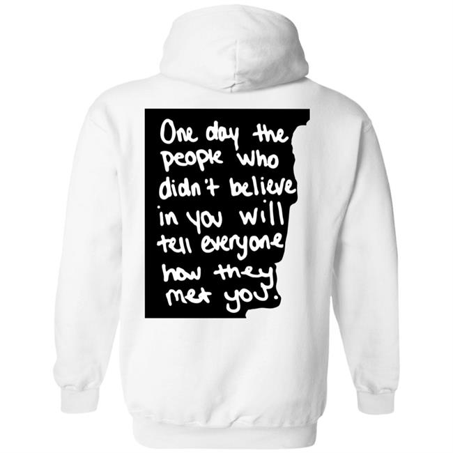 One Day The People Who Didn't Believe In You Will Tell Everyone How They Met You Hoodie One Day The People Who Didn't Believe In You Will Tell Everyone How They Met You Hoodie