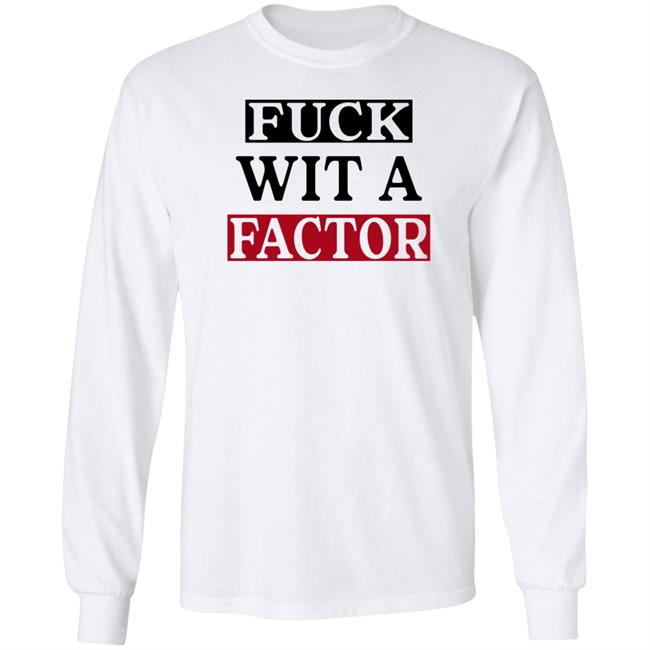 Fuck Wit A Factor Shirt Hotleather Fuck Wit A Factor Shirt Hotleather