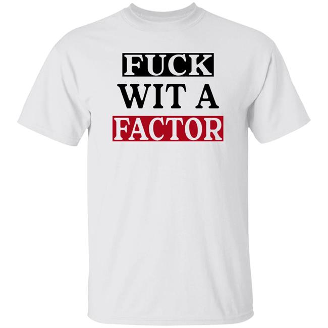 Fuck Wit A Factor Shirt Hotleather