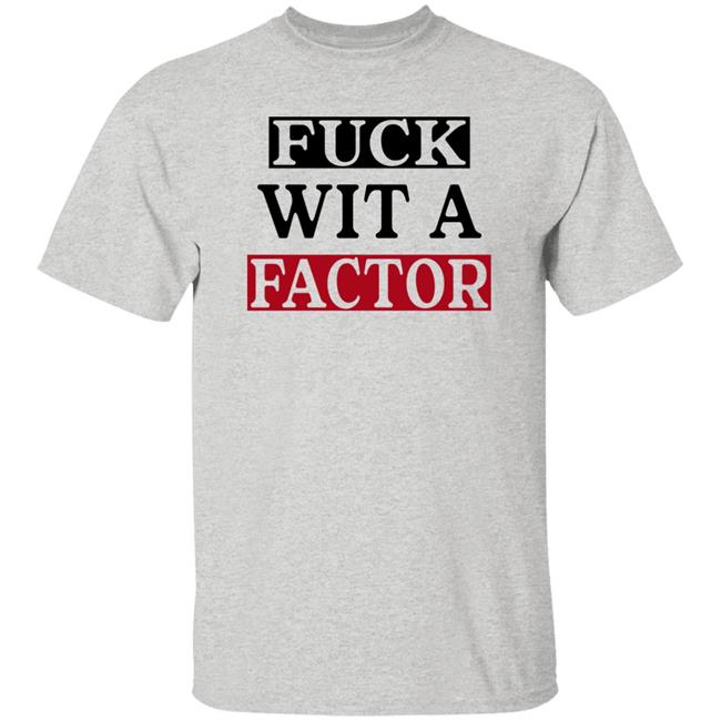 Fuck Wit A Factor Shirt Hotleather Fuck Wit A Factor Shirt Hotleather