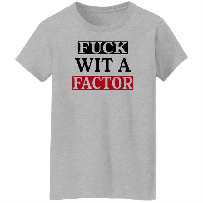 Fuck Wit A Factor Shirt Hotleather Fuck Wit A Factor Shirt Hotleather