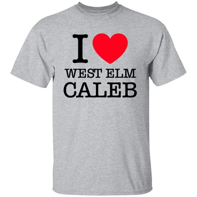 I Love West Elm Caleb Shirt Barstoolsports Merch I Love West Elm Caleb Shirt Barstoolsports Merch