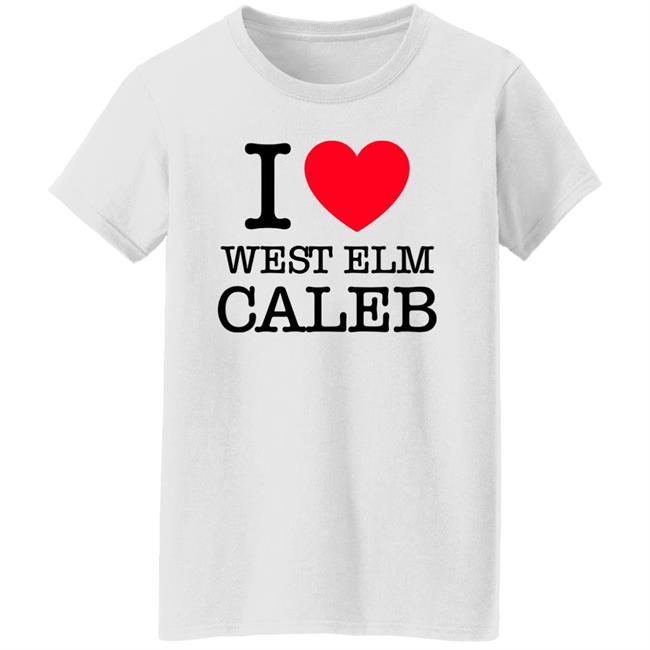 I Love West Elm Caleb Shirt Barstoolsports Merch I Love West Elm Caleb Shirt Barstoolsports Merch