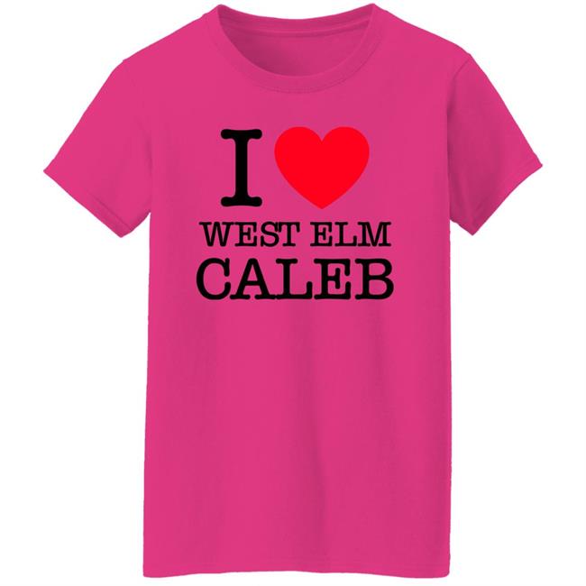 I Love West Elm Caleb Shirt Barstoolsports Merch I Love West Elm Caleb Shirt Barstoolsports Merch
