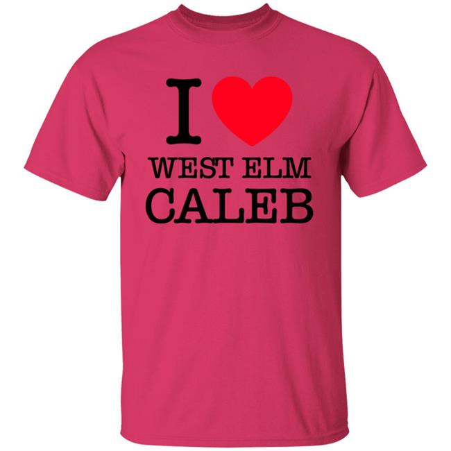 I Love West Elm Caleb Shirt Barstoolsports Merch I Love West Elm Caleb Shirt Barstoolsports Merch