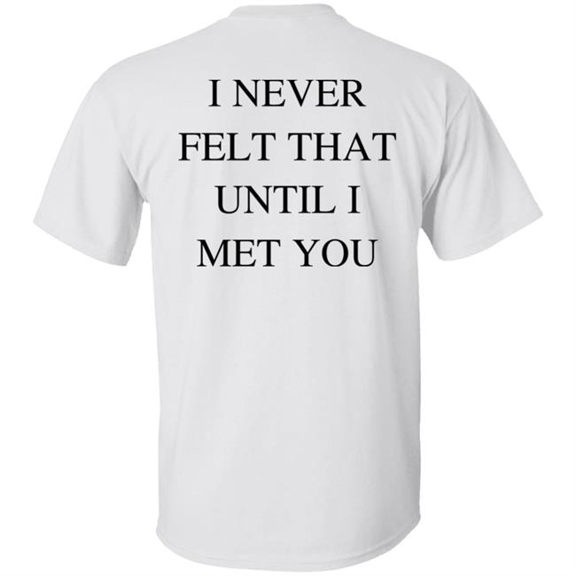 I Never Felt That Until I Met You Shirt We’re Not Really Strangers Wnrstweets