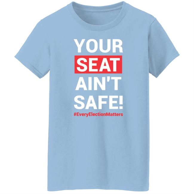 Your Seat Ain't Safe Every Elections Matter Shirt Latosha Your Seat Ain't Safe Every Elections Matter Shirt Latosha