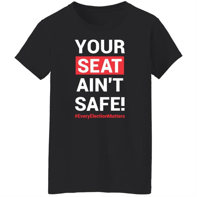 Your Seat Ain't Safe Every Elections Matter Shirt Latosha Your Seat Ain't Safe Every Elections Matter Shirt Latosha