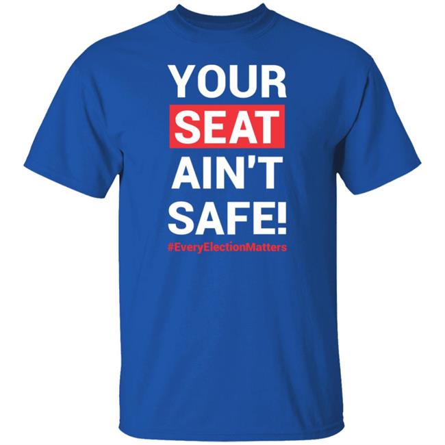 Your Seat Ain't Safe Every Elections Matter Shirt Latosha Your Seat Ain't Safe Every Elections Matter Shirt Latosha