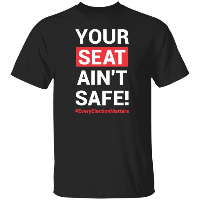 Your Seat Ain't Safe Every Elections Matter Shirt Latosha Your Seat Ain't Safe Every Elections Matter Shirt Latosha