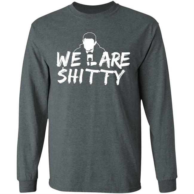 We Are Shitty Shirt Hoodie Sweatshirt We Are Shitty Shirt Hoodie Sweatshirt