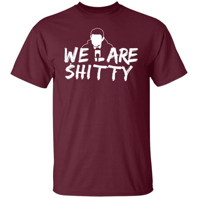 We Are Shitty Shirt Hoodie Sweatshirt We Are Shitty Shirt Hoodie Sweatshirt