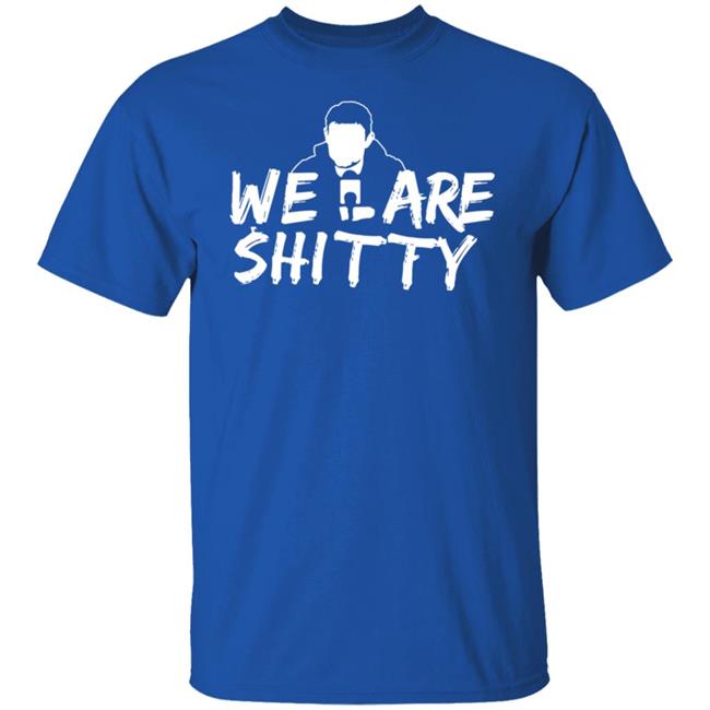 We Are Shitty Shirt Hoodie Sweatshirt We Are Shitty Shirt Hoodie Sweatshirt