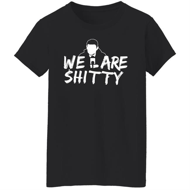 We Are Shitty Shirt Hoodie Sweatshirt We Are Shitty Shirt Hoodie Sweatshirt