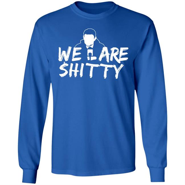 We Are Shitty Shirt Hoodie Sweatshirt We Are Shitty Shirt Hoodie Sweatshirt