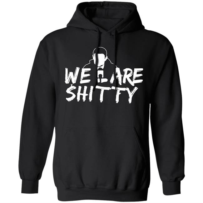 We Are Shitty Shirt Hoodie Sweatshirt We Are Shitty Shirt Hoodie Sweatshirt