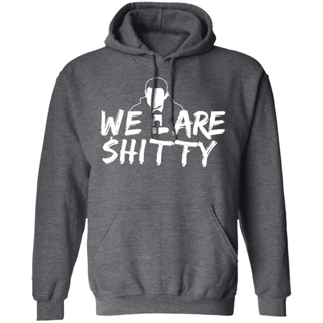 We Are Shitty Shirt Hoodie Sweatshirt We Are Shitty Shirt Hoodie Sweatshirt