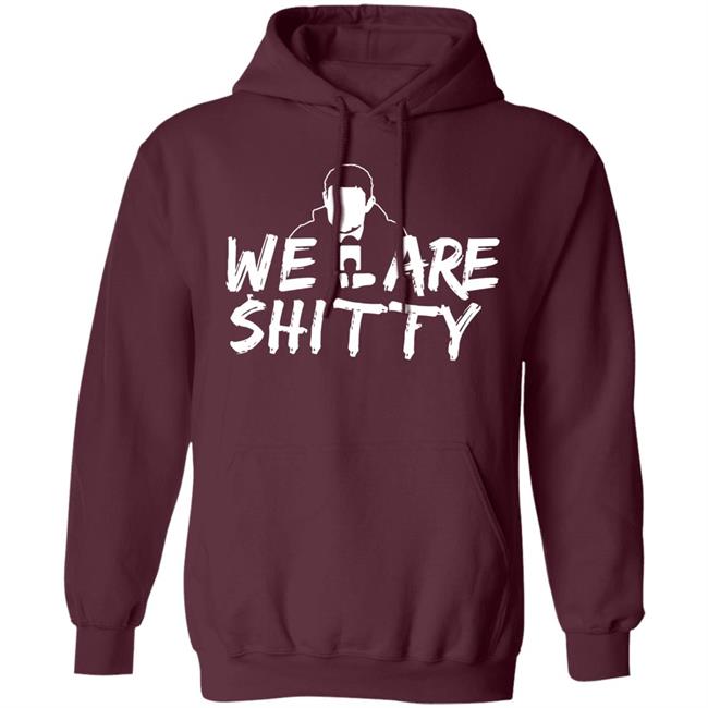 We Are Shitty Shirt Hoodie Sweatshirt We Are Shitty Shirt Hoodie Sweatshirt