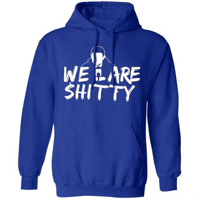 We Are Shitty Shirt Hoodie Sweatshirt We Are Shitty Shirt Hoodie Sweatshirt