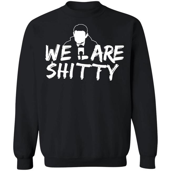 We Are Shitty Shirt Hoodie Sweatshirt We Are Shitty Shirt Hoodie Sweatshirt