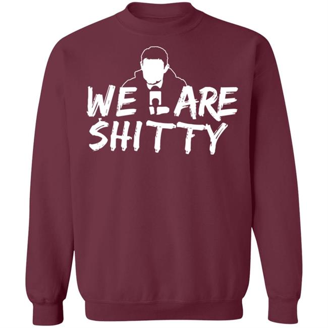 We Are Shitty Shirt Hoodie Sweatshirt We Are Shitty Shirt Hoodie Sweatshirt