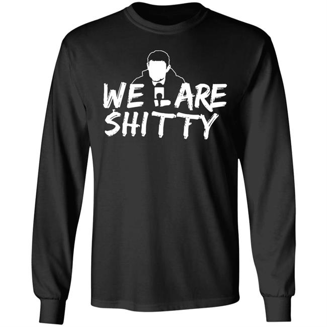We Are Shitty Shirt Hoodie Sweatshirt We Are Shitty Shirt Hoodie Sweatshirt