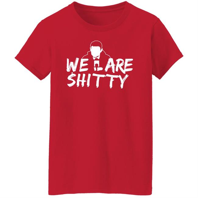 We Are Shitty Shirt Hoodie Sweatshirt We Are Shitty Shirt Hoodie Sweatshirt