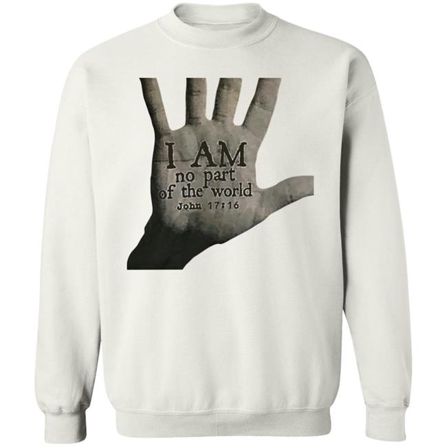 I Am Not Part Of The World John 17:16 T Shirt Hoodie Sweatshirt I Am Not Part Of The World John 17:16 T Shirt Hoodie Sweatshirt