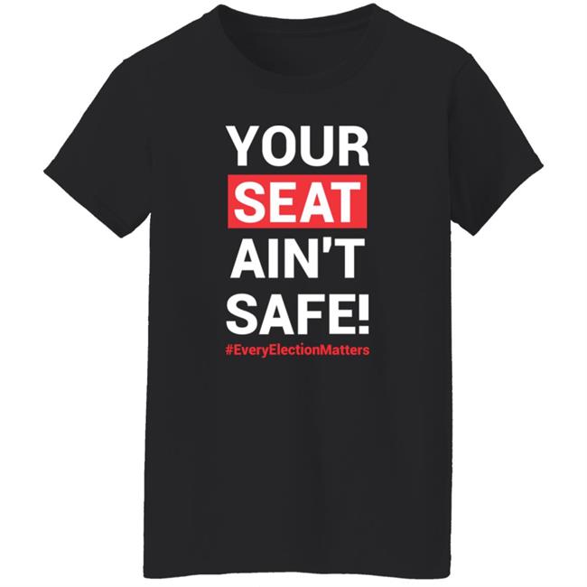 Your Seat Ain't Safe Every Elections Matter Shirt Latosha Your Seat Ain't Safe Every Elections Matter Shirt Latosha