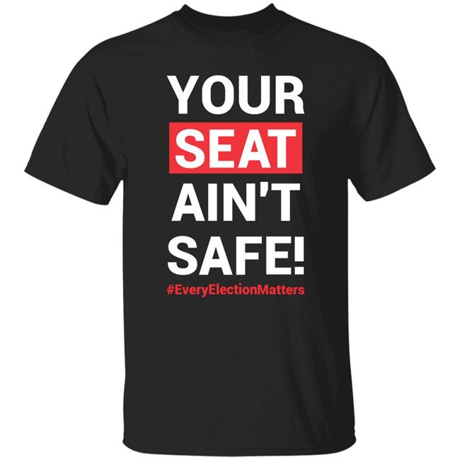 Your Seat Ain't Safe Every Elections Matter Shirt Latosha Your Seat Ain't Safe Every Elections Matter Shirt Latosha