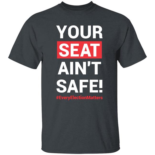 Your Seat Ain't Safe Every Elections Matter Shirt Latosha Your Seat Ain't Safe Every Elections Matter Shirt Latosha