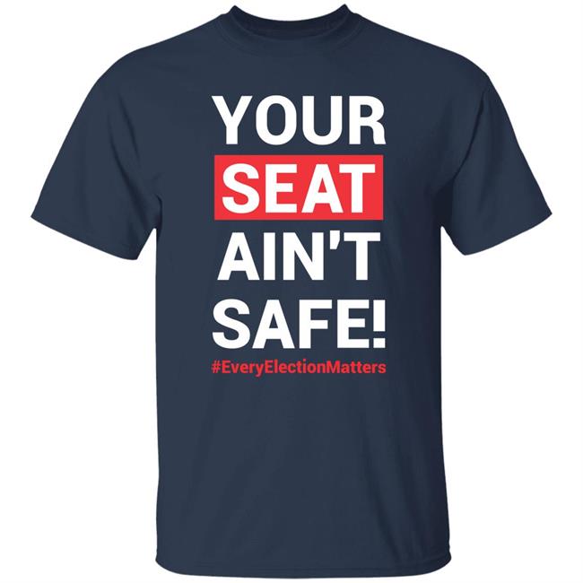 Your Seat Ain't Safe Every Elections Matter Shirt Latosha Your Seat Ain't Safe Every Elections Matter Shirt Latosha