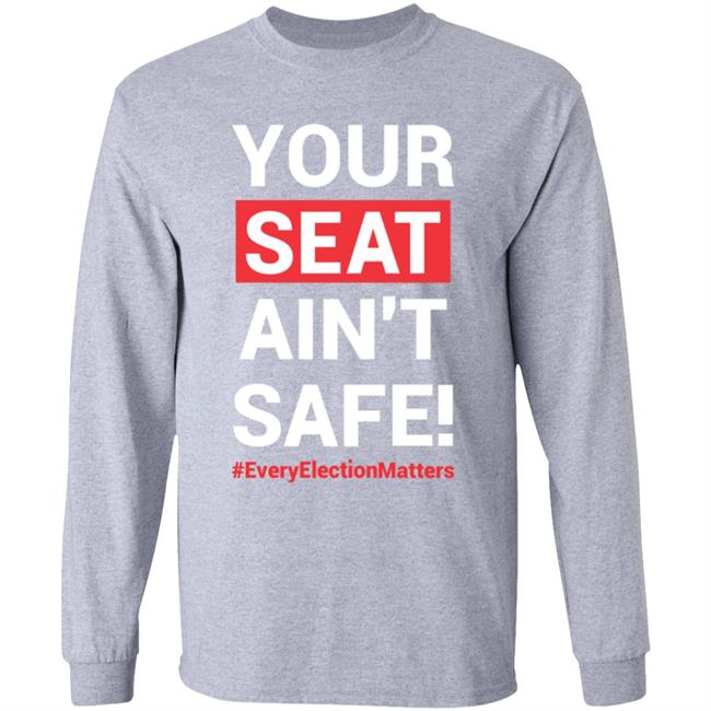 Your Seat Ain't Safe Every Elections Matter Shirt Latosha Your Seat Ain't Safe Every Elections Matter Shirt Latosha