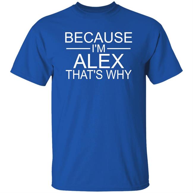 Because I'm Alex That's Why Shirt Alex Because I'm Alex That's Why Shirt Hoodie Sweatshirt