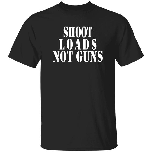 Shoot Loads Not Guns Shirt Atl Adam