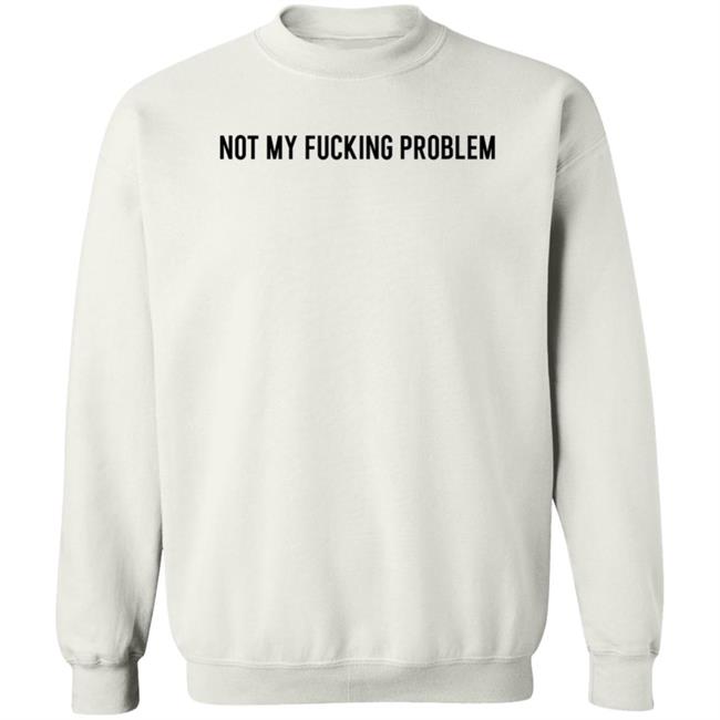 Not My Fucking Problem Long Sleeve T Shirt Lorraine Sommerfeld Not My Fucking Problem Long Sleeve T Shirt Lorraine Sommerfeld