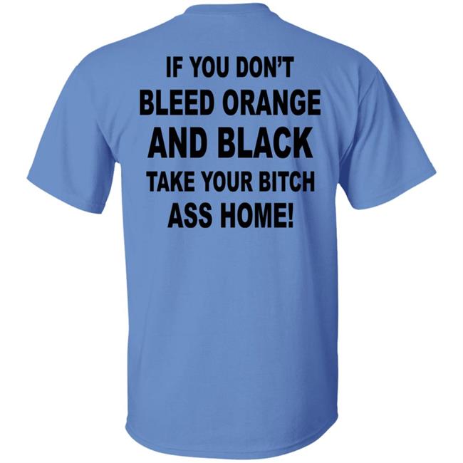 If You Don't Bleed Orange And Black Take Your Bitch Ass Home Shirt If You Don't Bleed Orange And Black Take Your Bitch Ass Home Shirt