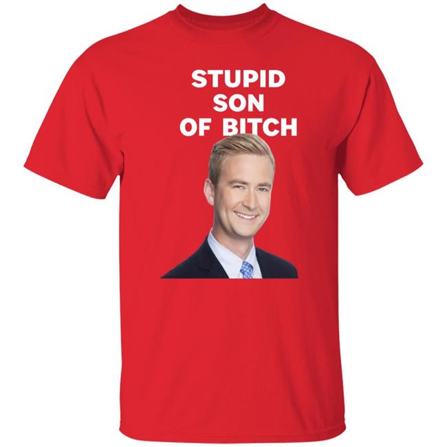 Stupid Son Of Bitch Shirt Peter Doocy Stupid Son Of Bitch Shirt Peter Doocy