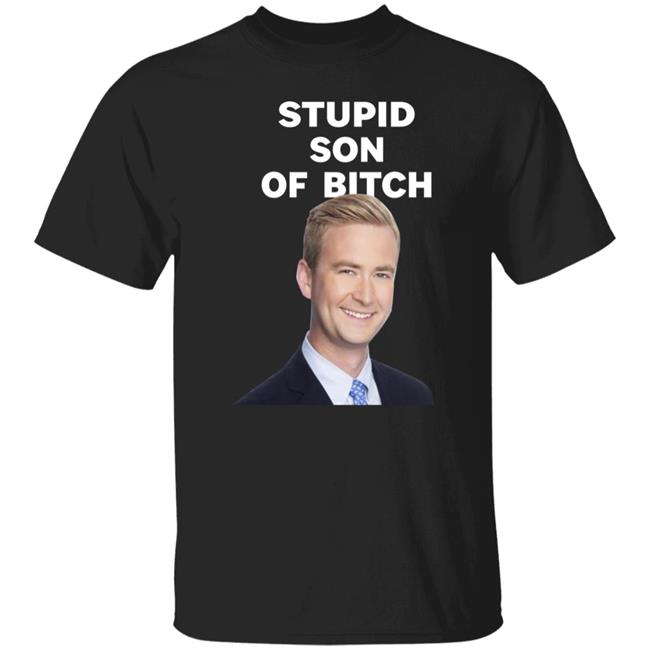 Stupid Son Of Bitch Shirt Peter Doocy Stupid Son Of Bitch Shirt Peter Doocy