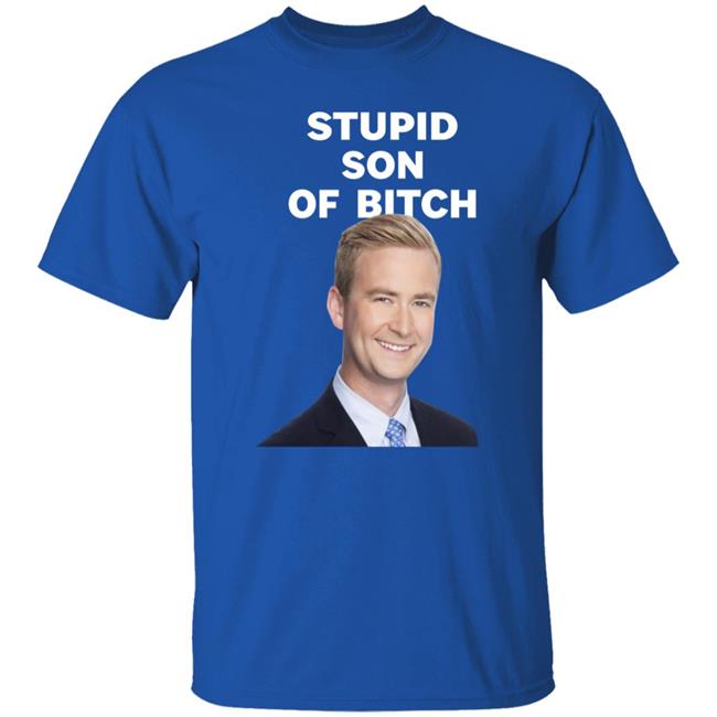 Stupid Son Of Bitch Shirt Peter Doocy Stupid Son Of Bitch Shirt Peter Doocy