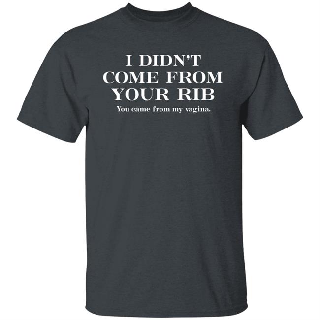 I Didn't Come From Your Rib You Came From My Vigina Shirt Christel I Didn't Come From Your Rib You Came From My Vigina Shirt Christel