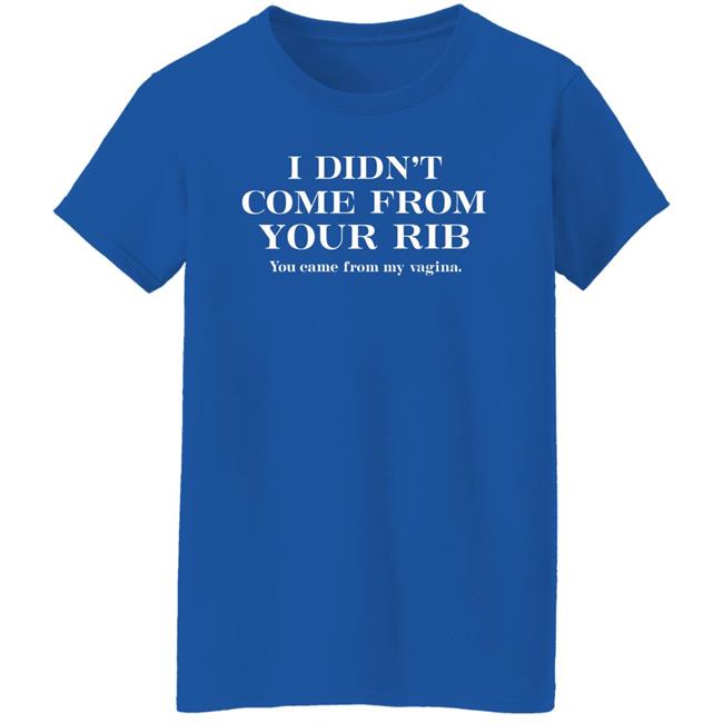 I Didn't Come From Your Rib You Came From My Vigina Shirt Christel I Didn't Come From Your Rib You Came From My Vigina Shirt Christel