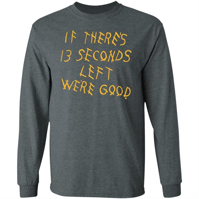 Breaking T Store If There's 13 Seconds Left We're Good Shirt Hoodie Sweatshirt Breaking T Store If There's 13 Seconds Left We're Good Shirt Hoodie Sweatshirt